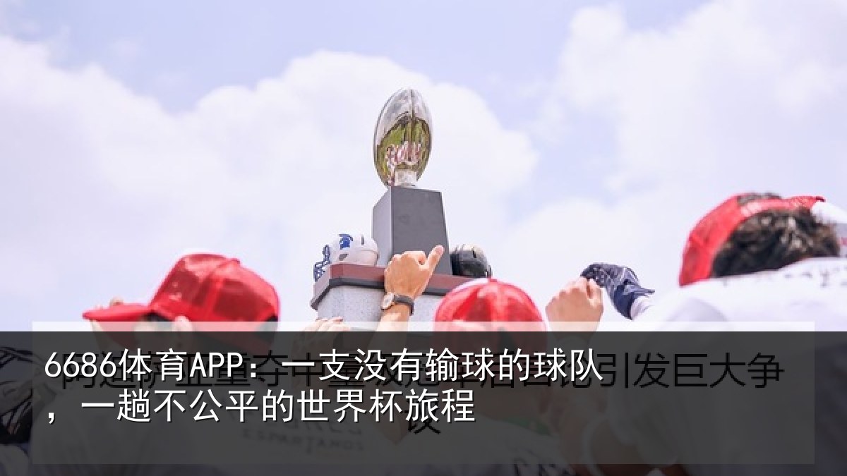 6686体育APP：一支没有输球的球队，一趟不公平的世界杯旅程