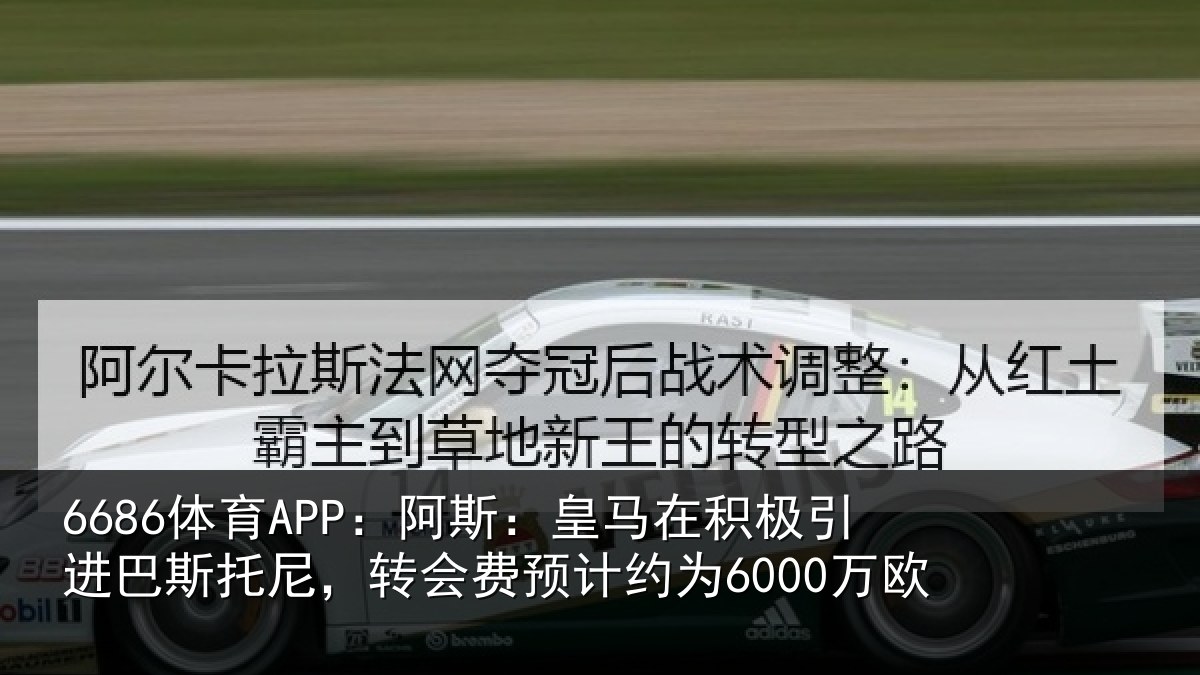 6686体育APP：阿斯：皇马在积极引进相关情况计约为6000万欧