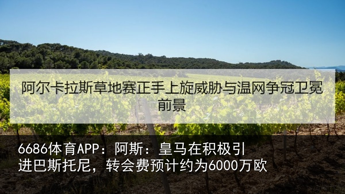 6686体育APP:阿斯:皇马在积极引进巴斯托尼,转会费预计约为6000万欧