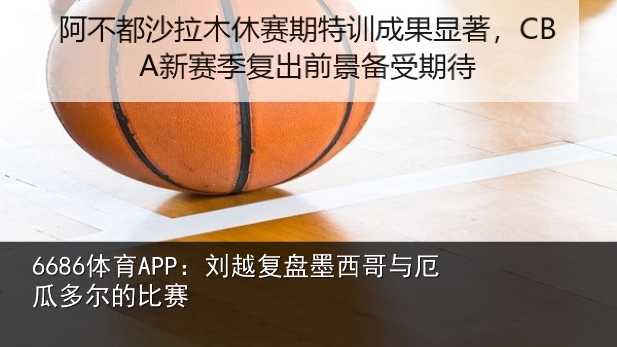 6686体育APP：刘越复盘墨西哥与厄瓜多尔的比赛