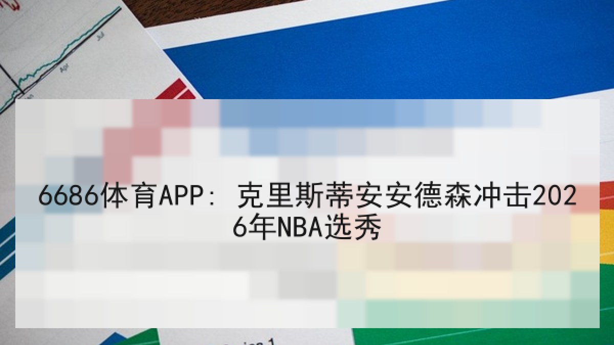6686体育APP: 克里斯蒂安安德森冲击2026年NBA选秀