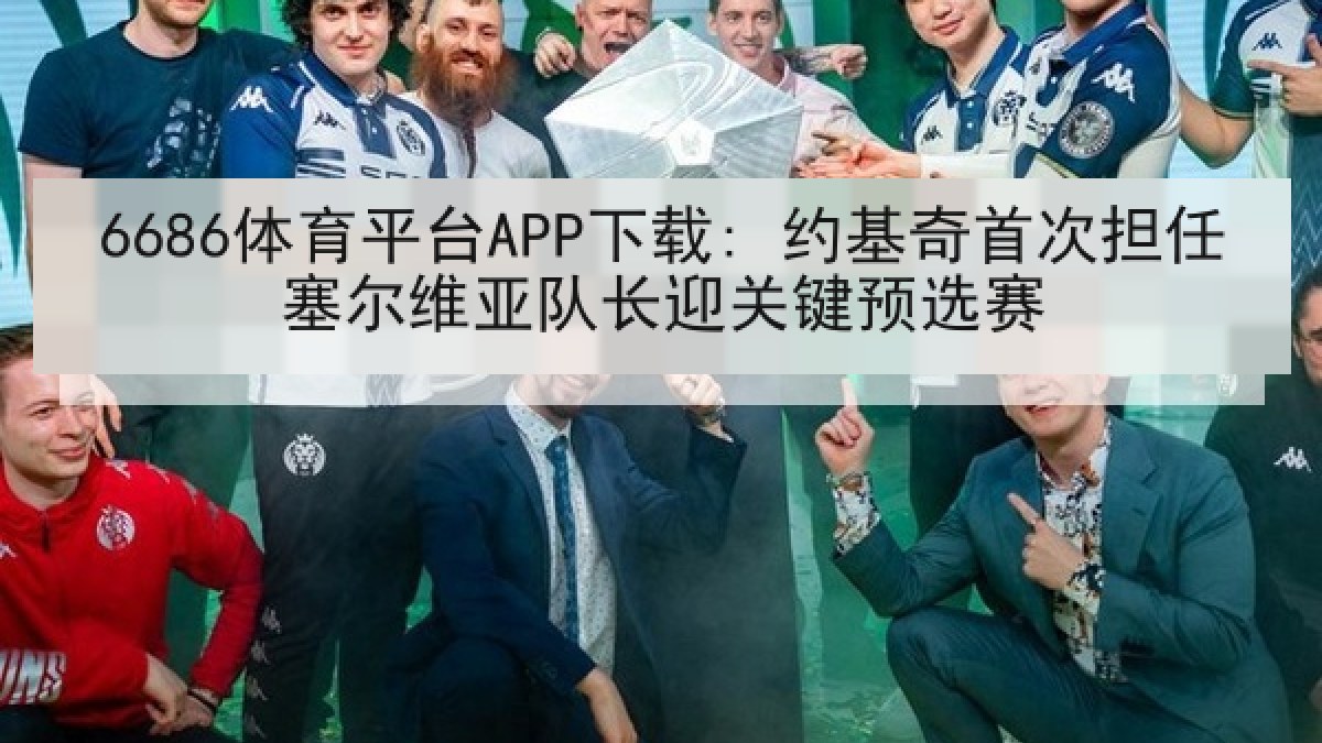 6686体育平台APP下载: 约基奇首次担任塞尔维亚队长迎关键预选赛 6686体育平台APP下载: 约基奇首次担任塞尔维亚队长迎关键预选赛