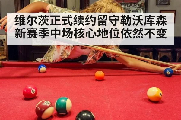 维尔茨正式续约留守勒沃库森新赛季中场核心地位依然不变