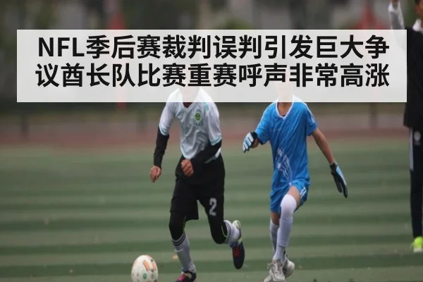 NFL季后赛裁判误判引发巨大争议酋长队比赛重赛呼声非常高涨