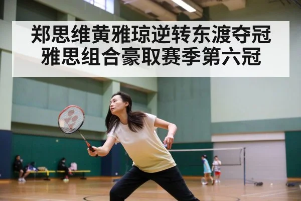 郑思维黄雅琼逆转东渡夺冠 雅思组合豪取赛季第六冠